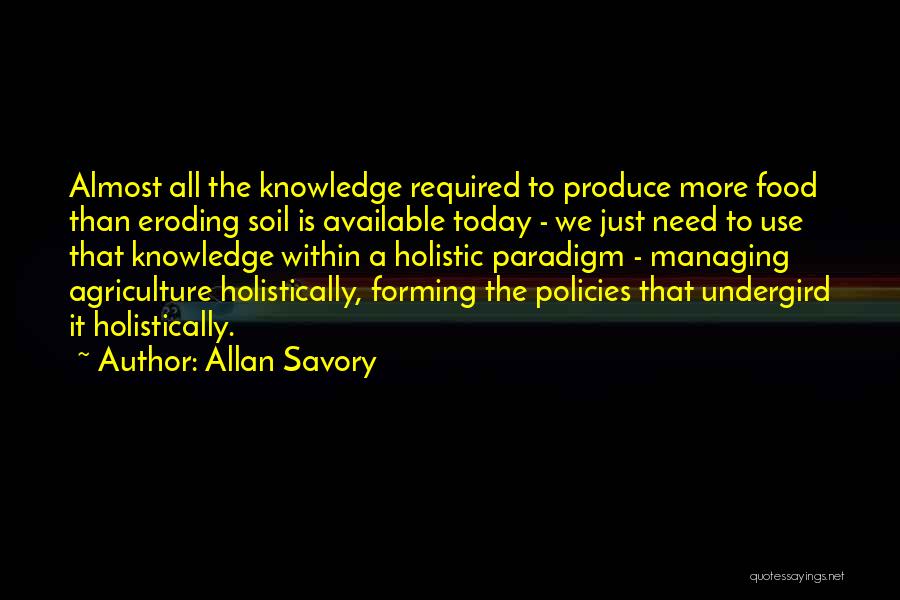 Allan Savory Quotes: Almost All The Knowledge Required To Produce More Food Than Eroding Soil Is Available Today - We Just Need To