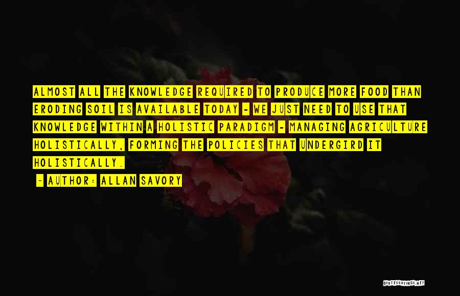 Allan Savory Quotes: Almost All The Knowledge Required To Produce More Food Than Eroding Soil Is Available Today - We Just Need To