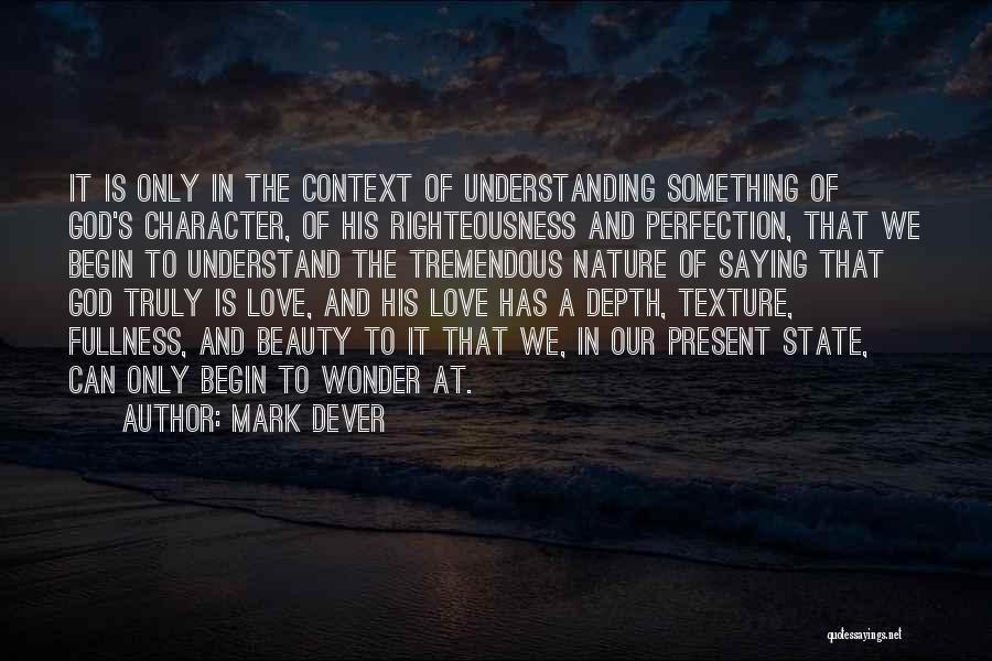 Mark Dever Quotes: It Is Only In The Context Of Understanding Something Of God's Character, Of His Righteousness And Perfection, That We Begin