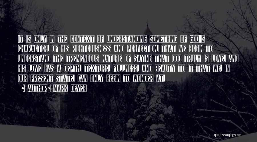 Mark Dever Quotes: It Is Only In The Context Of Understanding Something Of God's Character, Of His Righteousness And Perfection, That We Begin