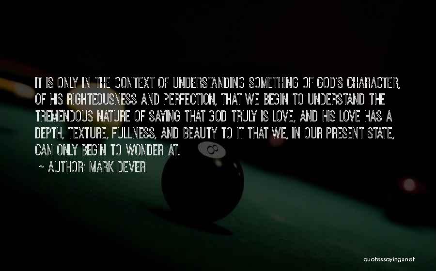 Mark Dever Quotes: It Is Only In The Context Of Understanding Something Of God's Character, Of His Righteousness And Perfection, That We Begin