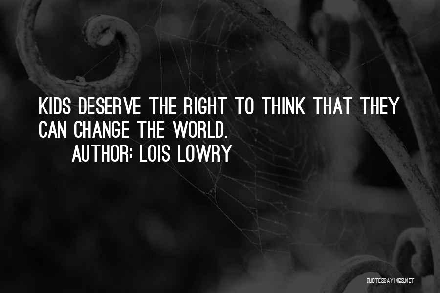 Lois Lowry Quotes: Kids Deserve The Right To Think That They Can Change The World.