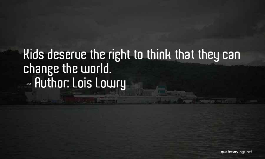 Lois Lowry Quotes: Kids Deserve The Right To Think That They Can Change The World.