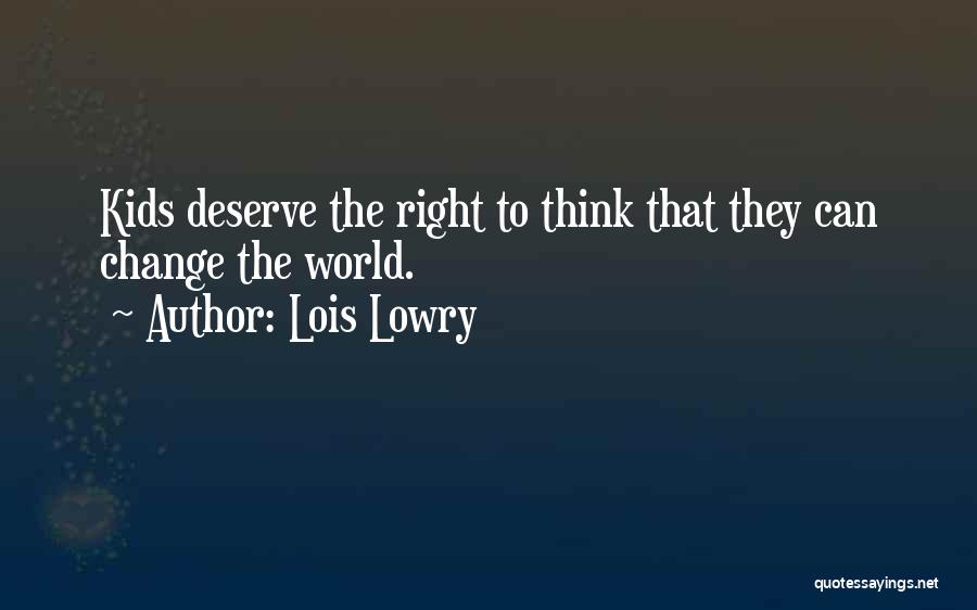 Lois Lowry Quotes: Kids Deserve The Right To Think That They Can Change The World.