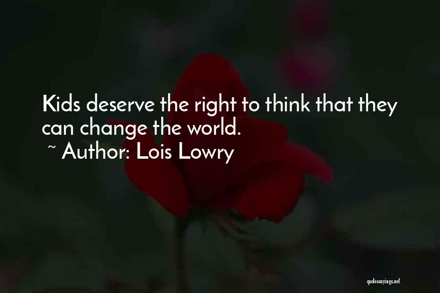 Lois Lowry Quotes: Kids Deserve The Right To Think That They Can Change The World.