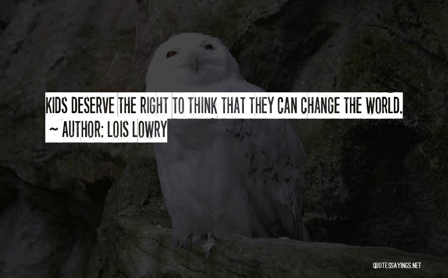 Lois Lowry Quotes: Kids Deserve The Right To Think That They Can Change The World.