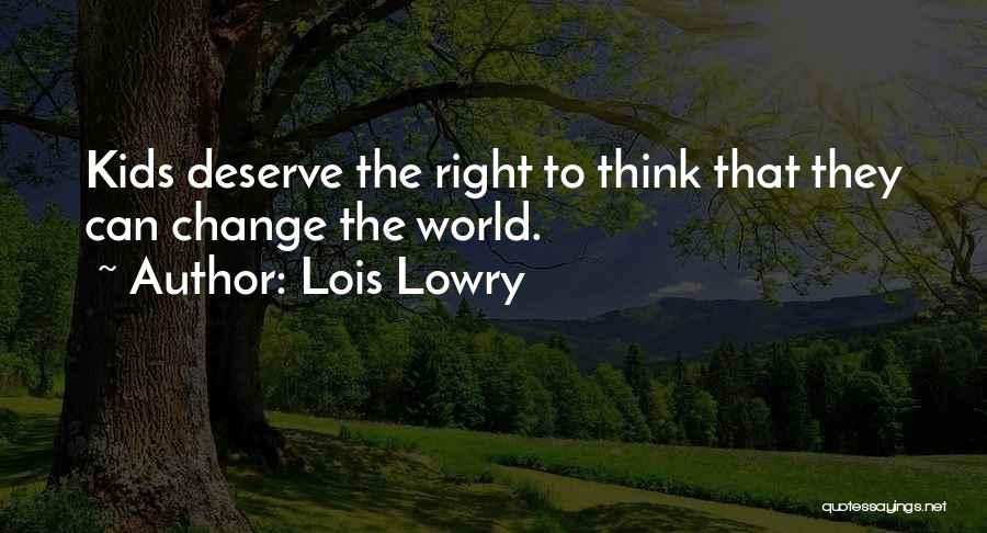 Lois Lowry Quotes: Kids Deserve The Right To Think That They Can Change The World.