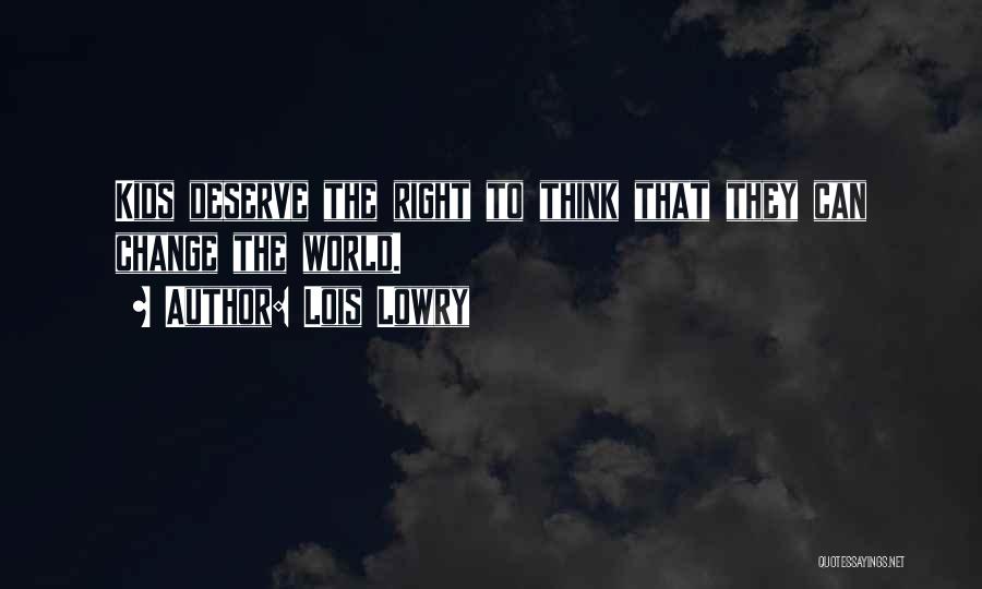 Lois Lowry Quotes: Kids Deserve The Right To Think That They Can Change The World.