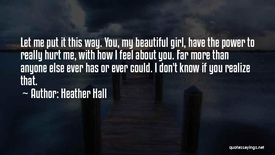 Heather Hall Quotes: Let Me Put It This Way. You, My Beautiful Girl, Have The Power To Really Hurt Me, With How I