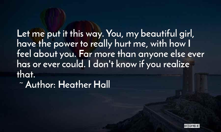 Heather Hall Quotes: Let Me Put It This Way. You, My Beautiful Girl, Have The Power To Really Hurt Me, With How I