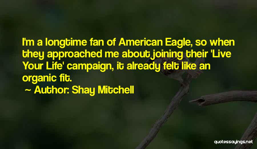 Shay Mitchell Quotes: I'm A Longtime Fan Of American Eagle, So When They Approached Me About Joining Their 'live Your Life' Campaign, It