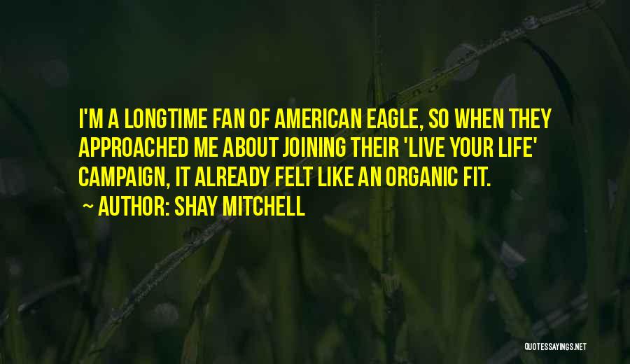 Shay Mitchell Quotes: I'm A Longtime Fan Of American Eagle, So When They Approached Me About Joining Their 'live Your Life' Campaign, It