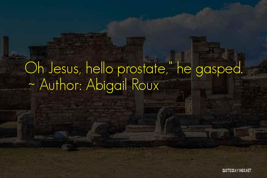 Abigail Roux Quotes: Oh Jesus, Hello Prostate, He Gasped.