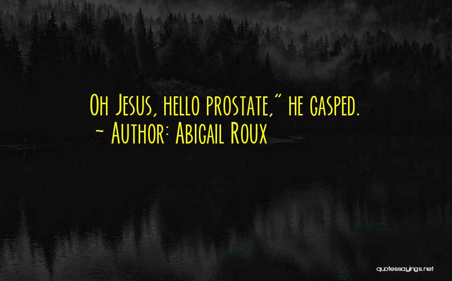 Abigail Roux Quotes: Oh Jesus, Hello Prostate, He Gasped.