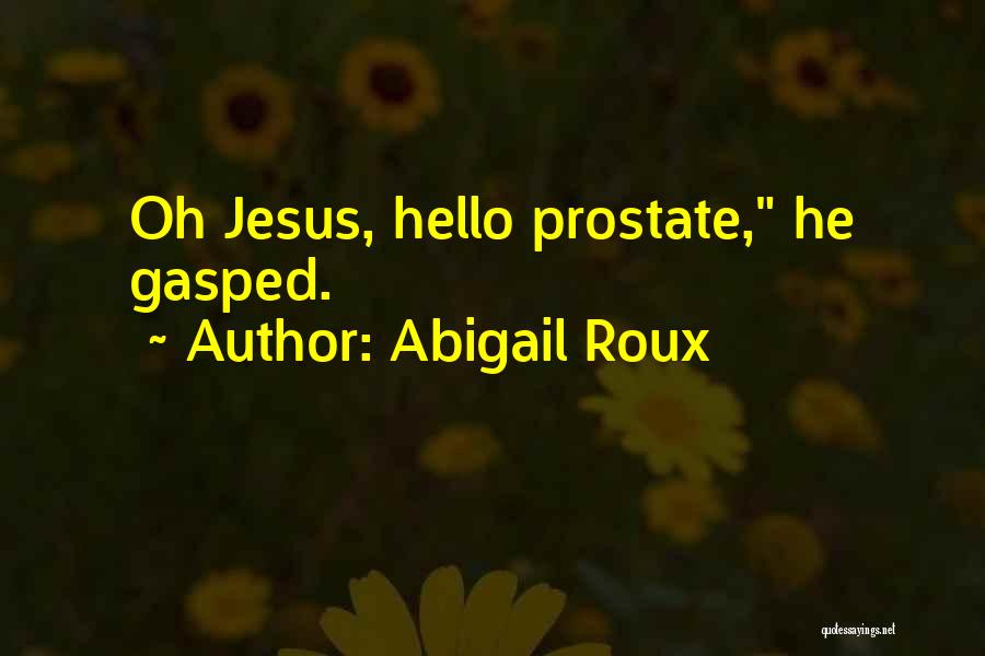Abigail Roux Quotes: Oh Jesus, Hello Prostate, He Gasped.