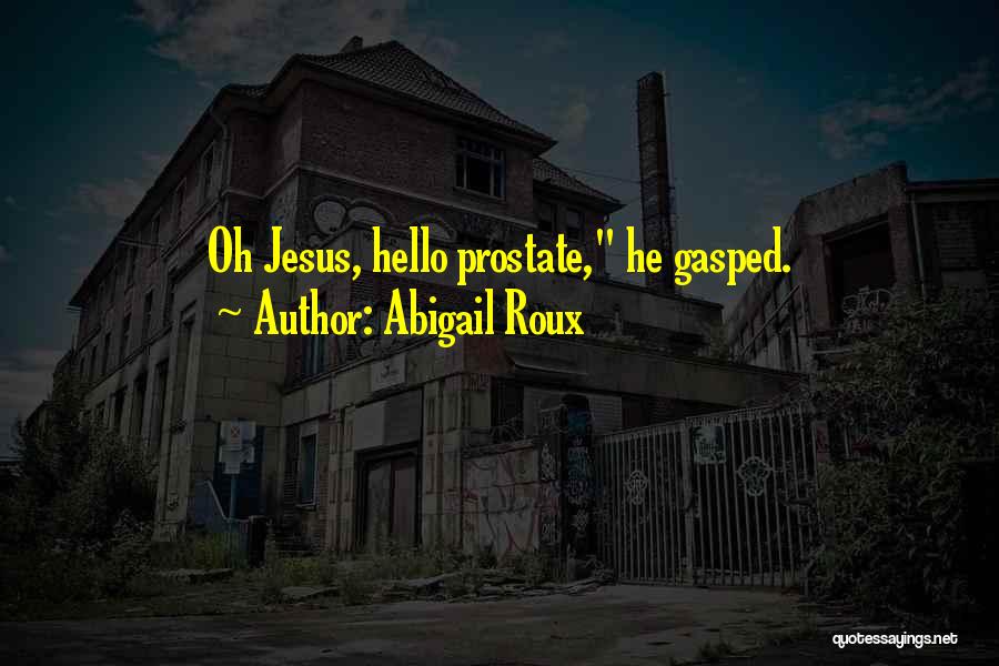 Abigail Roux Quotes: Oh Jesus, Hello Prostate, He Gasped.