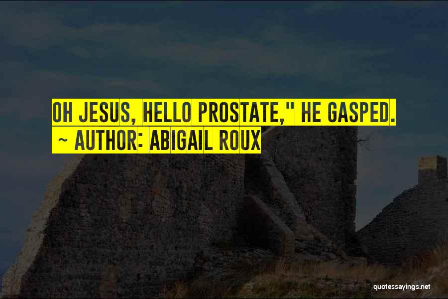 Abigail Roux Quotes: Oh Jesus, Hello Prostate, He Gasped.