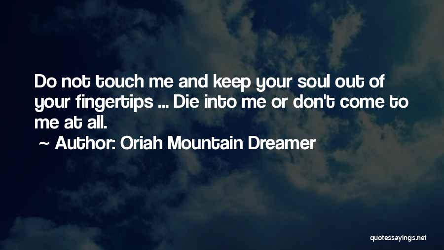 Oriah Mountain Dreamer Quotes: Do Not Touch Me And Keep Your Soul Out Of Your Fingertips ... Die Into Me Or Don't Come To