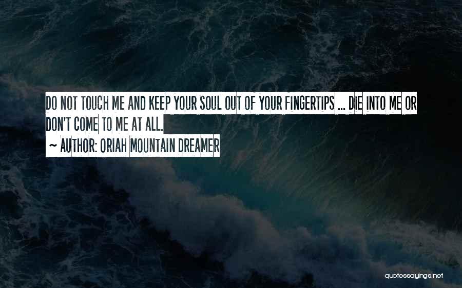 Oriah Mountain Dreamer Quotes: Do Not Touch Me And Keep Your Soul Out Of Your Fingertips ... Die Into Me Or Don't Come To