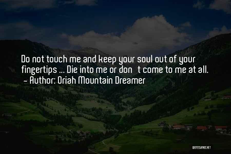 Oriah Mountain Dreamer Quotes: Do Not Touch Me And Keep Your Soul Out Of Your Fingertips ... Die Into Me Or Don't Come To