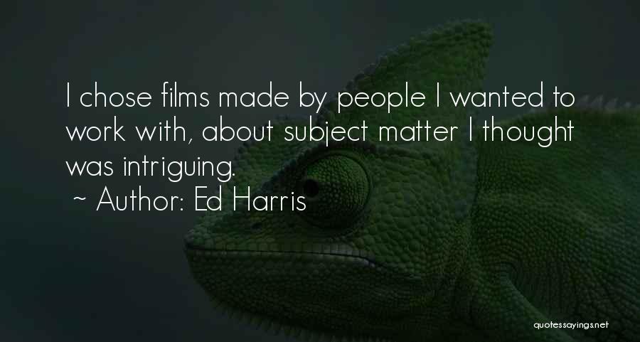 Ed Harris Quotes: I Chose Films Made By People I Wanted To Work With, About Subject Matter I Thought Was Intriguing.