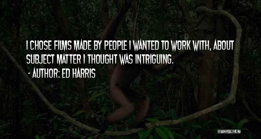 Ed Harris Quotes: I Chose Films Made By People I Wanted To Work With, About Subject Matter I Thought Was Intriguing.