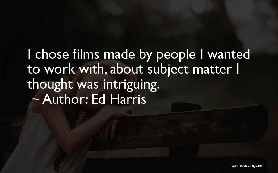 Ed Harris Quotes: I Chose Films Made By People I Wanted To Work With, About Subject Matter I Thought Was Intriguing.