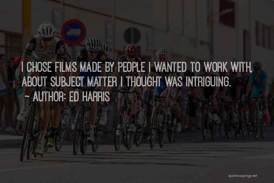 Ed Harris Quotes: I Chose Films Made By People I Wanted To Work With, About Subject Matter I Thought Was Intriguing.