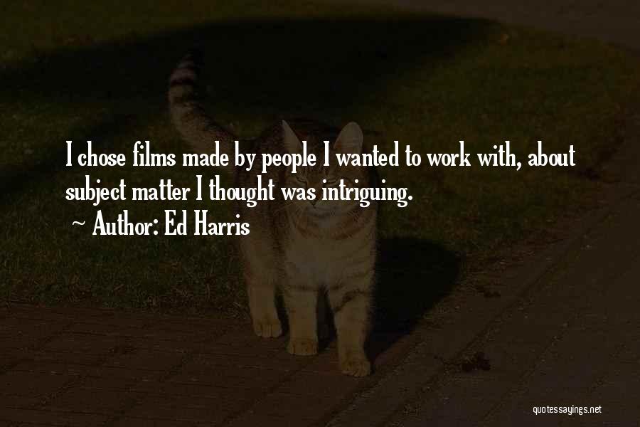 Ed Harris Quotes: I Chose Films Made By People I Wanted To Work With, About Subject Matter I Thought Was Intriguing.