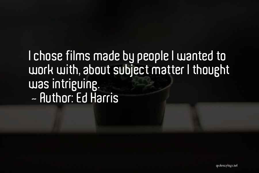 Ed Harris Quotes: I Chose Films Made By People I Wanted To Work With, About Subject Matter I Thought Was Intriguing.