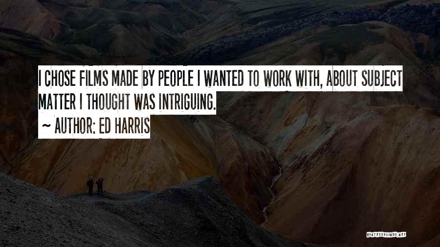 Ed Harris Quotes: I Chose Films Made By People I Wanted To Work With, About Subject Matter I Thought Was Intriguing.