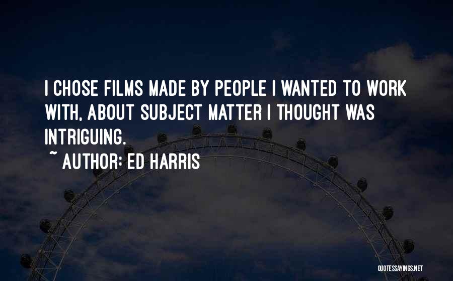 Ed Harris Quotes: I Chose Films Made By People I Wanted To Work With, About Subject Matter I Thought Was Intriguing.