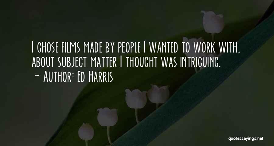Ed Harris Quotes: I Chose Films Made By People I Wanted To Work With, About Subject Matter I Thought Was Intriguing.