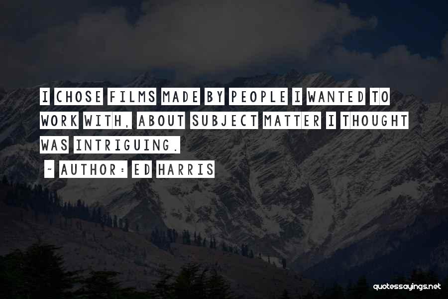 Ed Harris Quotes: I Chose Films Made By People I Wanted To Work With, About Subject Matter I Thought Was Intriguing.