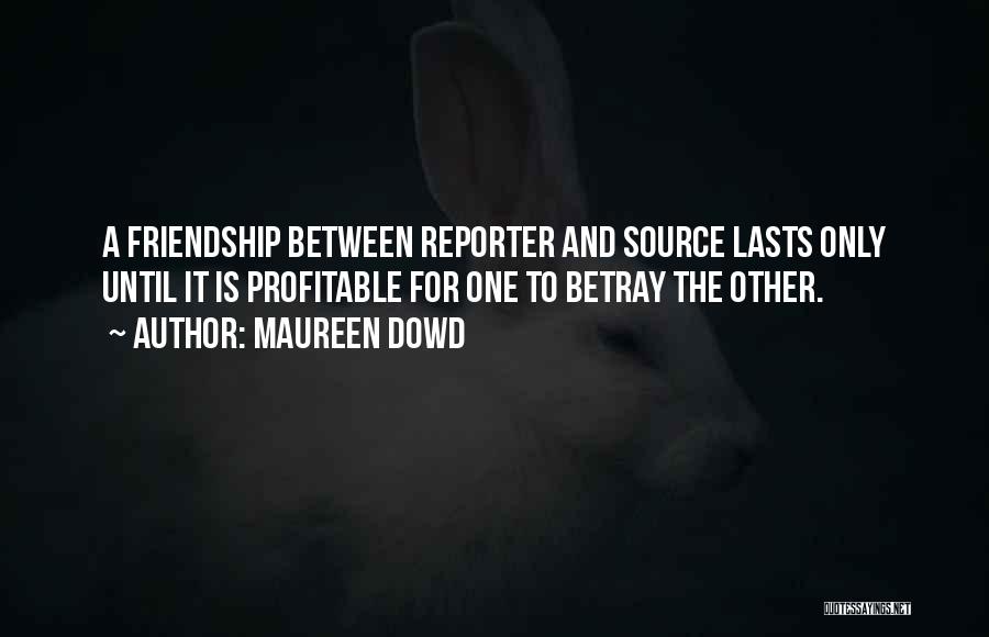 Maureen Dowd Quotes: A Friendship Between Reporter And Source Lasts Only Until It Is Profitable For One To Betray The Other.