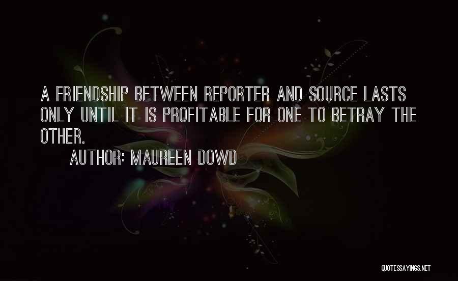 Maureen Dowd Quotes: A Friendship Between Reporter And Source Lasts Only Until It Is Profitable For One To Betray The Other.