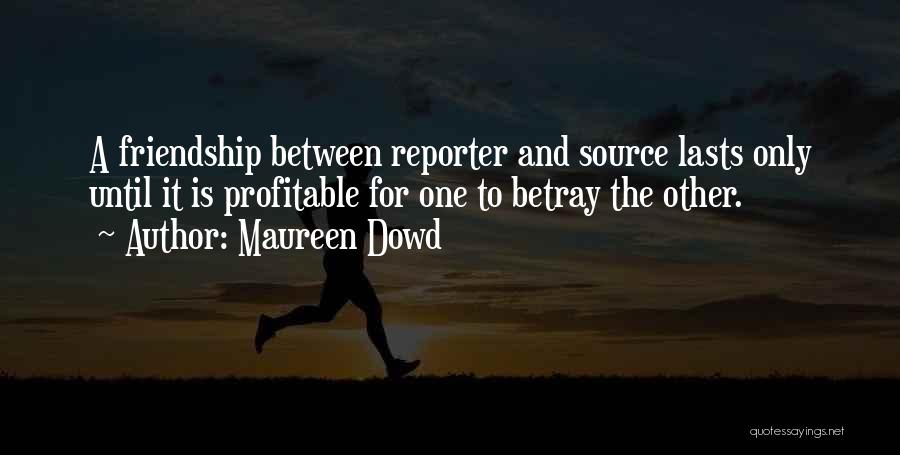 Maureen Dowd Quotes: A Friendship Between Reporter And Source Lasts Only Until It Is Profitable For One To Betray The Other.