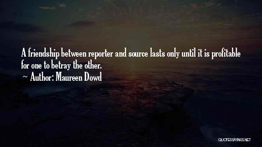 Maureen Dowd Quotes: A Friendship Between Reporter And Source Lasts Only Until It Is Profitable For One To Betray The Other.