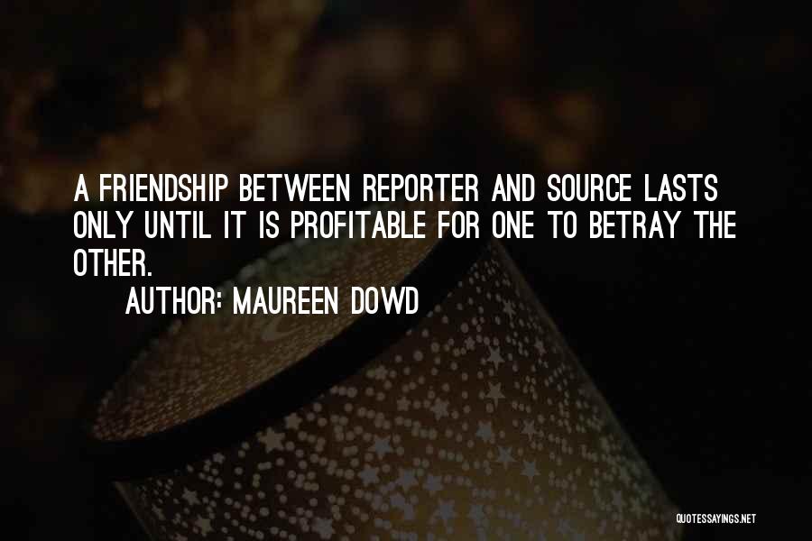 Maureen Dowd Quotes: A Friendship Between Reporter And Source Lasts Only Until It Is Profitable For One To Betray The Other.