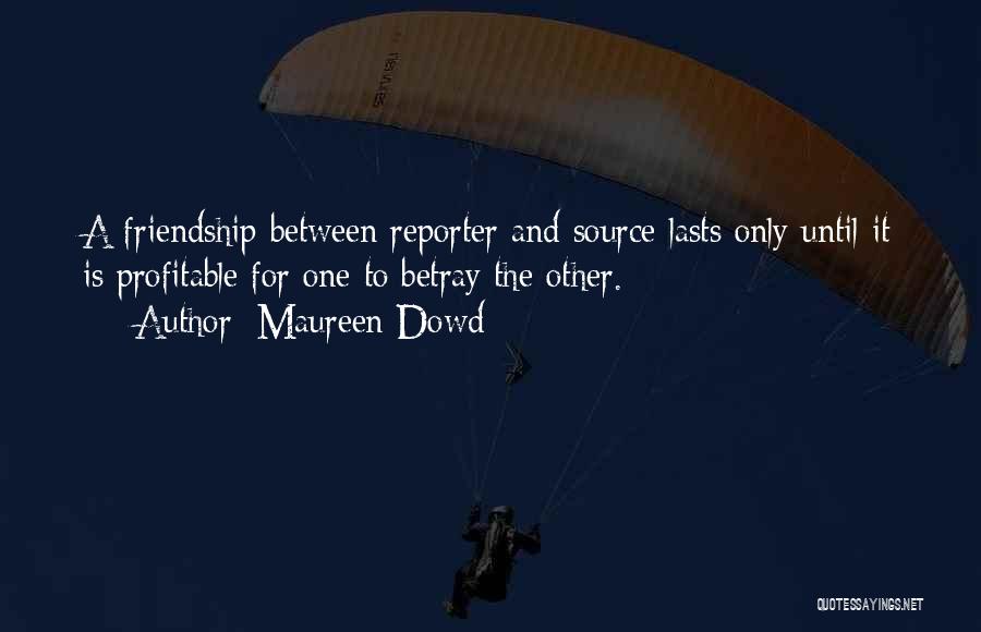 Maureen Dowd Quotes: A Friendship Between Reporter And Source Lasts Only Until It Is Profitable For One To Betray The Other.