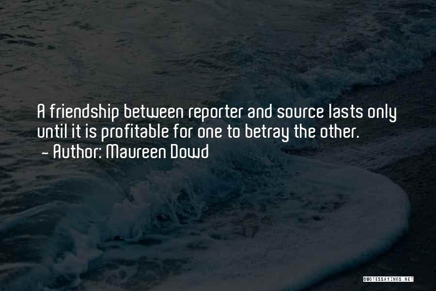 Maureen Dowd Quotes: A Friendship Between Reporter And Source Lasts Only Until It Is Profitable For One To Betray The Other.