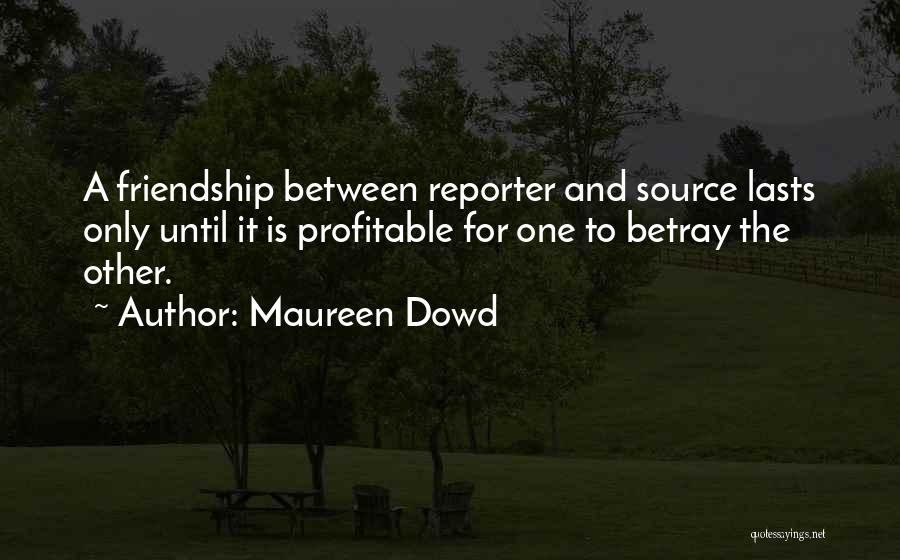 Maureen Dowd Quotes: A Friendship Between Reporter And Source Lasts Only Until It Is Profitable For One To Betray The Other.