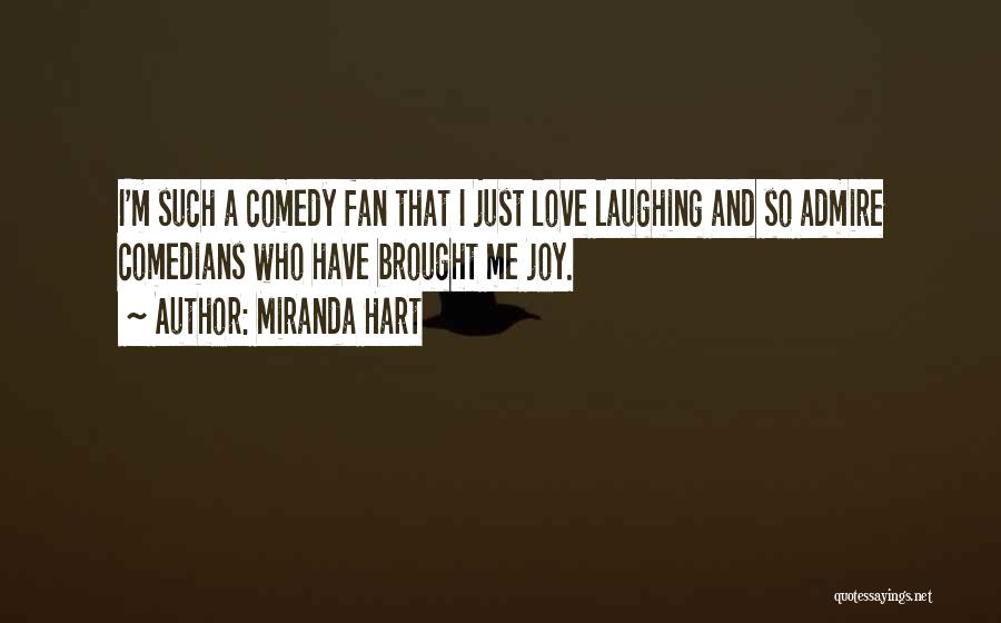 Miranda Hart Quotes: I'm Such A Comedy Fan That I Just Love Laughing And So Admire Comedians Who Have Brought Me Joy.