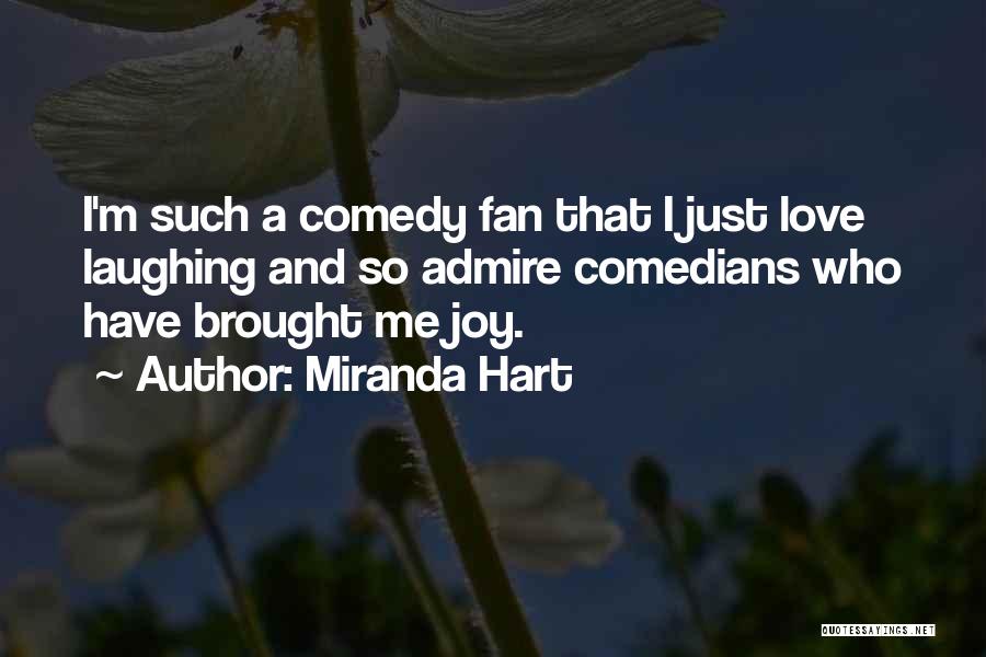 Miranda Hart Quotes: I'm Such A Comedy Fan That I Just Love Laughing And So Admire Comedians Who Have Brought Me Joy.