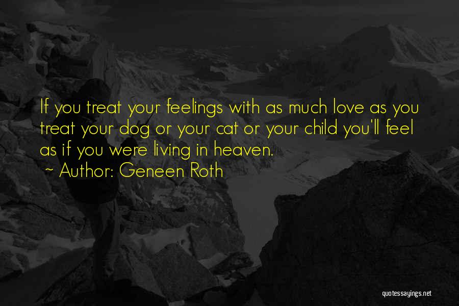 Geneen Roth Quotes: If You Treat Your Feelings With As Much Love As You Treat Your Dog Or Your Cat Or Your Child