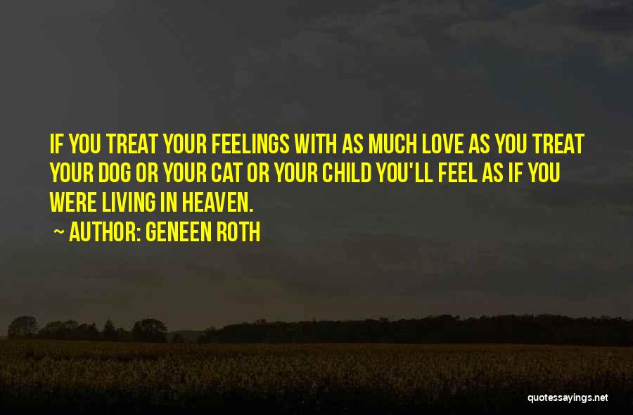 Geneen Roth Quotes: If You Treat Your Feelings With As Much Love As You Treat Your Dog Or Your Cat Or Your Child