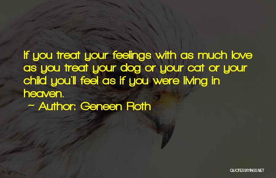 Geneen Roth Quotes: If You Treat Your Feelings With As Much Love As You Treat Your Dog Or Your Cat Or Your Child