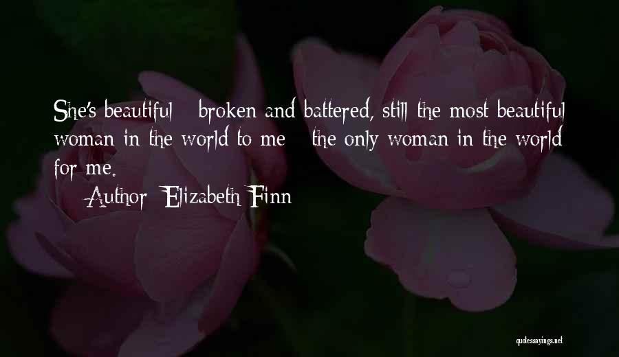 Elizabeth Finn Quotes: She's Beautiful - Broken And Battered, Still The Most Beautiful Woman In The World To Me - The Only Woman