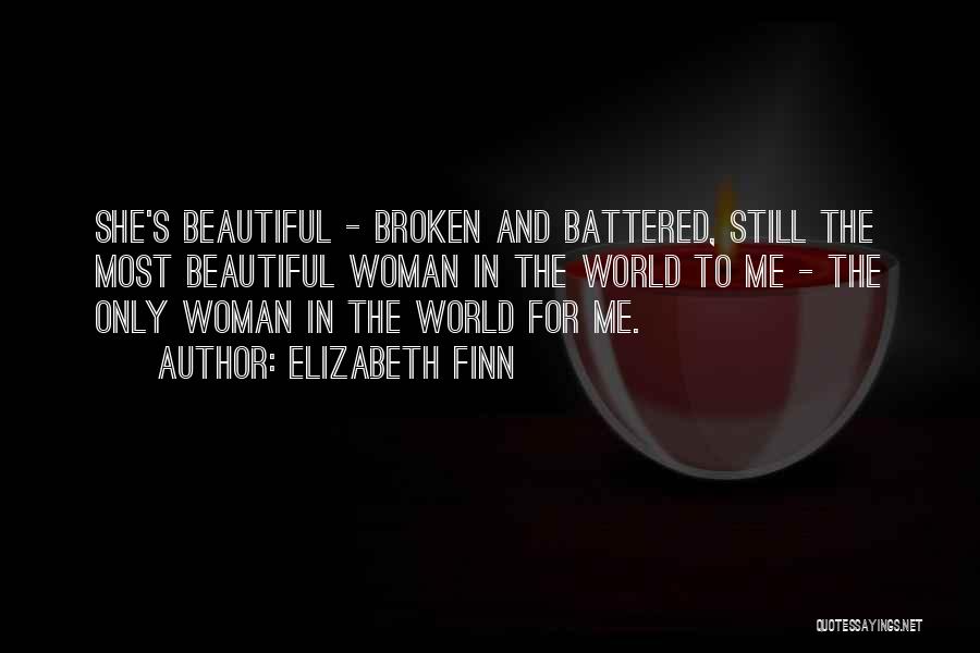 Elizabeth Finn Quotes: She's Beautiful - Broken And Battered, Still The Most Beautiful Woman In The World To Me - The Only Woman