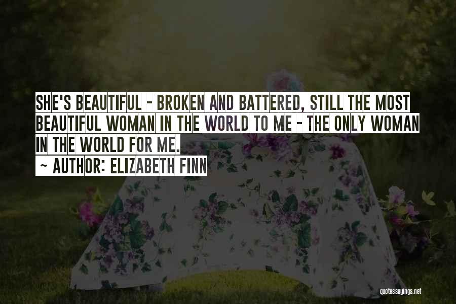Elizabeth Finn Quotes: She's Beautiful - Broken And Battered, Still The Most Beautiful Woman In The World To Me - The Only Woman